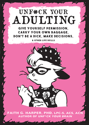 unf#ck your adulting give yourself permission, carry your own baggage, don’t be a dick, make decisions, &amp; other life skills by Faith G. Harper