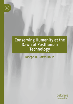 joseph-m.-carvalko-conserving-humanity-at-the-dawn-of-posthuman-technology-2020-palgrave-macmillan-libgen.lc.pdf