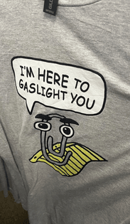 I’m here to gaslight you 