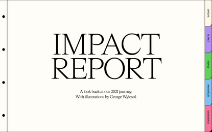 IMPACT REPORT. A look back at our 2021 journey. With illustrations by George Wylesol.