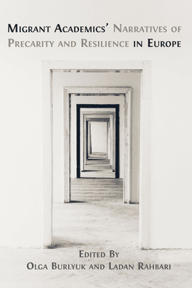 Migrant Academics’ Narratives of Precarity and Resilience in Europe - Edited by Olga Burlyuk and Ladan Rahbari