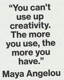 you cant use up creativity. the more you use, the more you have. — maya angelou