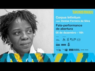 IX CachoeiraDoc - Corpus Infinitum: fala-performance de abertura com Denise Ferreira da Silva