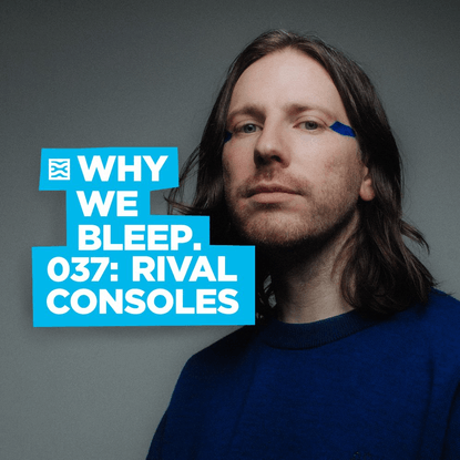 WHY WE BLEEP 037: RIVAL CONSOLES — Why We Bleep Podcast