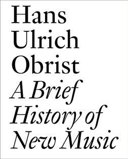 ● A Brief History of New Music by Hans Ulrich Obrist