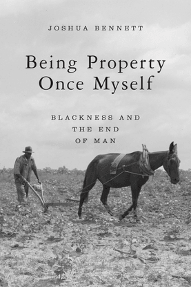 Being Property Once Myself: Blackness And The End Of Man by Joshua Bennett