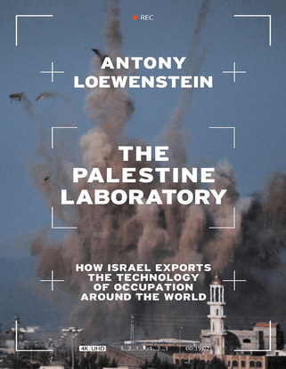 The Palestine Laboratory: How Israel Exports the Technology of Occupation Around the World - Antony Loewenstein