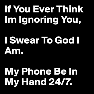 if-you-ever-think-im-ignoring-you-i-swear-to-god-i.jpg