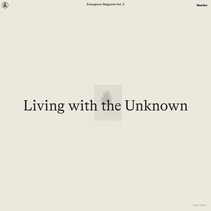Living with the Unknown – Emergence Magazine
