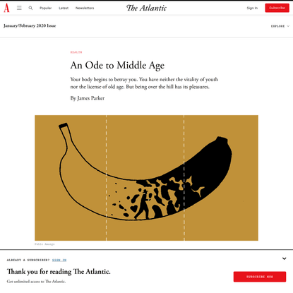 Middle Age Is Actually Good - The Atlantic</title><meta name="description" content="Your body begins to betray you. You have neither the vitality of youth nor the license of old age. But being over the hill has its pleasures."/><meta property="krux:title" content="Middle Age Is Actually Good - The Atlantic"/><meta property="krux:description" content="Your body begins to betray you. You have neither the vitality of youth nor the license of old age. But being over the hill has its pleasures."/><link rel="canonical" href="https://www.theatlantic.com/magazine/archive/2020/01/ode-to-middle-age/603067/"/><link rel="image_src" href="https://cdn.theatlantic.com/thumbor/h_o8G5NOZ29M_ZsNzTUC9YDWMqU=/0x444:1997x1484/1200x625/media/img/2019/12/OdeFinal/original.jpg"/><meta name="author" content="James Parker"/><link rel="ia:markup_url" href="https://www.theatlantic.com/facebook-instant/article/603067/"/><meta property="article:publisher" content="https://www.facebook.com/TheAtlantic/"/><meta property="article:opinion" content="false"/><meta property="article:content_tier" content="metered"/><meta property="article:tag" content="ideas"/><meta property="article:section" content="Health"/><meta property="article:published_time" content="2019-12-14T14:00:00Z"/><meta property="article:modified_time" content="2019-12-18T21:32:11Z"/><meta name="robots" content="index, follow, max-image-preview:large"/><meta property="og:title" content="An Ode to Middle Age"/><meta property="og:description" content="Your body begins to betray you. You have neither the vitality of youth nor the license of old age. But being over the hill has its pleasures."/><meta property="og:url" content="https://www.theatlantic.com/magazine/archive/2020/01/ode-to-middle-age/603067/"/><meta property="og:type" content="article"/><meta property="og:image" content="https://cdn.theatlantic.com/thumbor/h_o8G5NOZ29M_ZsNzTUC9YDWMqU=/0x444:1997x1484/1200x625/media/img/2019/12/OdeFinal/original.jpg"/><meta property="twitter:card" content="summary_large_image"/><meta name="FacebookShareMessage" content="“The middle-aged hold their ground. There’s a kind of magnetism to this solidity, this dowdy poise, this impressively median state.” An ode to middle age:"/><meta name="TwitterShareMessage" content="“The middle-aged hold their ground. There’s a kind of magnetism to this solidity, this dowdy poise, this impressively median state.” An ode to middle age:"/><link rel="alternate" type="application/rss+xml" title="The Atlantic" href="/feed/all/"/><link rel="alternate" type="application/rss+xml" title="Best of The Atlantic" href="/feed/best-of/"/><meta name="referrer" content="unsafe-url"/><meta name="apple-mobile-web-app-capable" content="yes"/><meta name="apple-mobile-web-status-bar-style" content="black"/><meta name="apple-mobile-web-app-title" content="The Atlantic"/><meta name="keywords" content="middle-aged person, wild license of old age, own case, Good experience, middle-aged hold, disorientation period, gifts of middle age, own boundaries, Pete Townshend, character flaw, contradictory middle years, stodgy shoes, wobbling bipeds, own limits.Limits, scandalous poems, Frederick Seidel, kind of magnetism, beautiful wife, Strange new acts of grooming, Talking Heads moment, character flaw.For, panic attacks, Life, limits, chair, sense, final limit, Middle age, foot of your bed, things, opinions, bout, bad experience, humans, friends, Dysmorphic shock, interviewer, beautiful house, Death, stuff, shadow, solidity, angst, dowdy poise, ironical twinkle, couple of fussy little private afflictions, Experience, lines, bicycle, rate" itemID="#keywords"/><meta name="news_keywords" content="middle-aged person, wild license of old age, own case, Good experience, middle-aged hold, disorientation period, gifts of middle age, own boundaries, Pete Townshend, character flaw, contradictory middle years, stodgy shoes, wobbling bipeds, own limits.Limits, scandalous poems, Frederick Seidel, kind of magnetism, beautiful wife, Strange new acts of grooming, Talking Heads moment, character flaw.For, panic attacks, Life, limits, chair, sense, final limit, Middle age, foot of your bed, things, opinions, bout, bad experience, humans, friends, Dysmorphic shock, interviewer, beautiful house, Death, stuff, shadow, solidity, angst, dowdy poise, ironical twinkle, couple of fussy little private afflictions, Experience, lines, bicycle, rate"/><meta name="sailthru.tags" content="health,ideas"/><meta name="sailthru.date" content="2019-12-14T14:00:00Z"/><link rel="preload" as="font" type="font/woff2" href="https://www.theatlantic.com/packages/fonts/garamond/AGaramondPro-Regular.woff2" crossorigin=""/><link rel="preload" as="font" type="font/woff2" href="https://www.theatlantic.com/packages/fonts/graphik/Graphik-Regular-Web.woff2" crossorigin=""/><link rel="preload" as="font" type="font/woff2" href="https://www.theatlantic.com/packages/fonts/graphik/Graphik-Semibold-Web.woff2" crossorigin=""/><link rel="preload" as="font" type="font/woff2" href="https://www.theatlantic.com/packages/fonts/logic/LogicMonospace-Medium.woff2" crossorigin=""/><link rel="preload" as="font" type="font/woff2" href="https://www.theatlantic.com/packages/fonts/logic/LogicMonospace-Regular.woff2" crossorigin=""/><script type="application/ld+json">{"@context":"https://schema.org","@type":"NewsArticle","headline":"Middle Age Is Actually Good","alternativeHeadline":"An Ode to Middle Age","description":"Your body begins to betray you. You have neither the vitality of youth nor the license of old age. But being over the hill has its pleasures.","url":"https://www.theatlantic.com/magazine/archive/2020/01/ode-to-middle-age/603067/","datePublished":"2019-12-14T14:00:00Z","dateModified":"2019-12-18T21:32:11Z","isAccessibleForFree":false,"hasPart":{"@type":"WebPageElement","isAccessibleForFree":false,"cssSelector":".article-content-body"},"publisher":{"@id":"https://www.theatlantic.com/#publisher"},"mainEntityOfPage":{"@type":"WebPage","@id":"https://www.theatlantic.com/magazine/archive/2020/01/ode-to-middle-age/603067/"},"image":[{"@type":"ImageObject","width":{"@type":"QuantitativeValue","unitCode":"E37","value":720},"height":{"@type":"QuantitativeValue","unitCode":"E37","value":405},"url":"https://cdn.theatlantic.com/thumbor/XBUtPfk54nHmuvSOX--jogWRs4c=/0x440:1998x1564/720x405/media/img/2019/12/OdeFinal/original.jpg"},{"@type":"ImageObject","width":{"@type":"QuantitativeValue","unitCode":"E37","value":1080},"height":{"@type":"QuantitativeValue","unitCode":"E37","value":1080},"url":"https://cdn.theatlantic.com/thumbor/M5WSxqCxq7vsfjPtykr-9CkfpV4=/160x176:1804x1820/1080x1080/media/img/2019/12/OdeFinal/original.jpg"},{"@type":"ImageObject","width":{"@type":"QuantitativeValue","unitCode":"E37","value":1200},"height":{"@type":"QuantitativeValue","unitCode":"E37","value":900},"url":"https://cdn.theatlantic.com/thumbor/FOWRyij8eKyup5C5Wx2FqhVFIco=/135x353:1867x1652/1200x900/media/img/2019/12/OdeFinal/original.jpg"},{"@type":"ImageObject","width":{"@type":"QuantitativeValue","unitCode":"E37","value":1600},"height":{"@type":"QuantitativeValue","unitCode":"E37","value":900},"url":"https://cdn.theatlantic.com/thumbor/NorwndwKPZTOdgy3UycyXWsotVs=/0x440:1998x1564/1600x900/media/img/2019/12/OdeFinal/original.jpg"},{"@type":"ImageObject","width":{"@type":"QuantitativeValue","unitCode":"E37","value":960},"height":{"@type":"QuantitativeValue","unitCode":"E37","value":540},"url":"https://cdn.theatlantic.com/thumbor/0NQ_C02e5AIGD0CIFaDKeJftwOU=/0x440:1998x1564/960x540/media/img/2019/12/OdeFinal/original.jpg"},{"@type":"ImageObject","width":{"@type":"QuantitativeValue","unitCode":"E37","value":540},"height":{"@type":"QuantitativeValue","unitCode":"E37","value":540},"url":"https://cdn.theatlantic.com/thumbor/oDxZ4pe4wKjnxIoYgy_sgmZeXSU=/160x176:1804x1820/540x540/media/img/2019/12/OdeFinal/original.jpg"}],"author":[{"@type":"Person","name":"James Parker","sameAs":"https://www.theatlantic.com/author/james-parker/"}],"articleSection":"Health"}</script><link rel="preload" as="image" href="https://cdn.theatlantic.com/thumbor/0NQ_C02e5AIGD0CIFaDKeJftwOU=/0x440:1998x1564/960x540/media/img/2019/12/OdeFinal/original.jpg" imageSrcSet="https://cdn.theatlantic.com/thumbor/YACLHBIVzvjYcK0cS3ZG_ffs5r0=/0x440:1998x1564/750x422/media/img/2019/12/OdeFinal/original.jpg 750w, https://cdn.theatlantic.com/thumbor/Do7kgLwkU7E27ydS0ayqjY8_PTc=/0x440:1998x1564/828x466/media/img/2019/12/OdeFinal/original.jpg 828w, https://cdn.theatlantic.com/thumbor/0NQ_C02e5AIGD0CIFaDKeJftwOU=/0x440:1998x1564/960x540/media/img/2019/12/OdeFinal/original.jpg 960w, https://cdn.theatlantic.com/thumbor/RIjUZbdlNHN0aAmG0uzdK9bNWAY=/0x440:1998x1564/976x549/media/img/2019/12/OdeFinal/original.jpg 976w, https://cdn.theatlantic.com/thumbor/1lR2lCXbLJbgz3h7TNDz5HBUMRA=/0x440:1998x1564/1952x1098/media/img/2019/12/OdeFinal/original.jpg 1952w" imageSizes="(min-width: 976px) 976px, 100vw"/><meta name="next-head-count" content="62"/><link rel="preload" href="https://cdn.theatlantic.com/_next/static/css/fa4172626ac43dcb.css" as="style"/><link rel="stylesheet" href="https://cdn.theatlantic.com/_next/static/css/fa4172626ac43dcb.css" data-n-g=""/><link rel="preload" href="https://cdn.theatlantic.com/_next/static/css/54f7569a4234f82c.css" as="style"/><link rel="stylesheet" href="https://cdn.theatlantic.com/_next/static/css/54f7569a4234f82c.css" data-n-p=""/><link rel="preload" href="https://cdn.theatlantic.com/_next/static/css/1e73e66968a01d67.css" as="style"/><link rel="stylesheet" href="https://cdn.theatlantic.com/_next/static/css/1e73e66968a01d67.css" data-n-p=""/><link rel="preload" href="https://cdn.theatlantic.com/_next/static/css/7daa992504426d66.css" as="style"/><link rel="stylesheet" href="https://cdn.theatlantic.com/_next/static/css/7daa992504426d66.css" data-n-p=""/><link rel="preload" href="https://cdn.theatlantic.com/_next/static/css/0a9734853da1aa0d.css" as="style"/><link rel="stylesheet" href="https://cdn.theatlantic.com/_next/static/css/0a9734853da1aa0d.css" data-n-p=""/><link rel="preload" href="https://cdn.theatlantic.com/_next/static/css/6bd8c5d0cfc0fbd3.css" as="style"/><link rel="stylesheet" href="https://cdn.theatlantic.com/_next/static/css/6bd8c5d0cfc0fbd3.css" data-n-p=""/><link rel="preload" href="https://cdn.theatlantic.com/_next/static/css/fab00e38ce592186.css" as="style"/><link rel="stylesheet" href="https://cdn.theatlantic.com/_next/static/css/fab00e38ce592186.css"/><link rel="preload" href="https://cdn.theatlantic.com/_next/static/css/41e276093706f93d.css" as="style"/><link rel="stylesheet" href="https://cdn.theatlantic.com/_next/static/css/41e276093706f93d.css"/><noscript data-n-css=""></noscript><link rel="preload" href="https://cdn.theatlantic.com/_next/static/chunks/6449.a042cba4e409376f.js" as="script"/><link rel="preload" href="https://cdn.theatlantic.com/_next/static/chunks/2839.f01da984f4cb8ba4.js" as="script"/><link rel="preload" href="https://cdn.theatlantic.com/_next/static/chunks/webpack-4bfaa1c35808089d.js" as="script"/><link rel="preload" href="https://cdn.theatlantic.com/_next/static/chunks/framework-2114f3935436c3d0.js" as="script"/><link rel="preload" href="https://cdn.theatlantic.com/_next/static/chunks/main-b7c6a1659f030104.js" as="script"/><link rel="preload" href="https://cdn.theatlantic.com/_next/static/chunks/pages/_app-2a25c59d38dda47d.js" as="script"/><link rel="preload" href="https://cdn.theatlantic.com/_next/static/chunks/6729-85e40cec85603df8.js" as="script"/><link rel="preload" href="https://cdn.theatlantic.com/_next/static/chunks/5303-aa03f19b365778fd.js" as="script"/><link rel="preload" href="https://cdn.theatlantic.com/_next/static/chunks/2746-8e2d3d2e5989050e.js" as="script"/><link rel="preload" href="https://cdn.theatlantic.com/_next/static/chunks/878-81cb53d4bcd86070.js" as="script"/><link rel="preload" href="https://cdn.theatlantic.com/_next/static/chunks/6293-6041a4587732abdf.js" as="script"/><link rel="preload" href="https://cdn.theatlantic.com/_next/static/chunks/8879-dddc293851166dd9.js" as="script"/><link rel="preload" href="https://cdn.theatlantic.com/_next/static/chunks/1623-0da5036f9b69d199.js" as="script"/><link rel="preload" href="https://cdn.theatlantic.com/_next/static/chunks/1086-fd414a6619b13a59.js" as="script"/><link rel="preload" href="https://cdn.theatlantic.com/_next/static/chunks/6941-b082ad336e0986a1.js" as="script"/><link rel="preload" href="https://cdn.theatlantic.com/_next/static/chunks/4240-6da7d6e5898d9a8a.js" as="script"/><link rel="preload" href="https://cdn.theatlantic.com/_next/static/chunks/4376-4a6844e90154b371.js" as="script"/><link rel="preload" href="https://cdn.theatlantic.com/_next/static/chunks/7455-e721c97706669282.js" as="script"/><link rel="preload" href="https://cdn.theatlantic.com/_next/static/chunks/2951-7099298713befff9.js" as="script"/><link rel="preload" href="https://cdn.theatlantic.com/_next/static/chunks/2-310c7579041f653d.js" as="script"/><link rel="preload" href="https://cdn.theatlantic.com/_next/static/chunks/pages/[channel]/archive/[year]/[month]/[slug]/[id]-9414e7e8349e1839.js" as="script"/></head><body><div id="__next"><div data-category="story page"><div></div><nav class="Nav_root__HcZek" aria-labelledby="site-navigation" data-category="Site Nav" data-event-module="site nav" id="main-navigation"><div class="Nav_mainNav__iPsWc"><a href="#main-content" class="Nav_skipLink__P4Y5R">Skip to content</a><h2 id="site-navigation" class="Nav_visuallyHide__Lzzui">Site Navigation</h2><div class="Nav_flexContainer__9iJ4H"><ul class="Nav_leftContainer__Xs54R"><li class="Nav_navListItem__l2afO Nav_visuallyHideOnMobile__N9bs2"><a href="/" class="Nav_navLink__34Bol"><svg xmlns="http://www.w3.org/2000/svg" viewBox="0 0 87.83 134" class="Nav_bigA__c1aIb"><title>The Atlantic