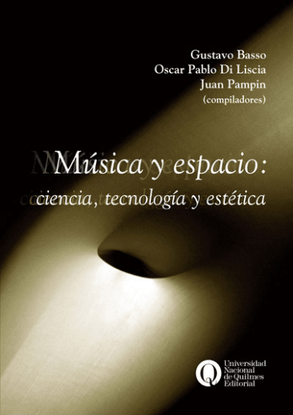 Música y espacio: ciencia, tecnología y estética; por Gustavo Basso, Oscar Pablo Di Liscia y Juan Pampin (compiladores)