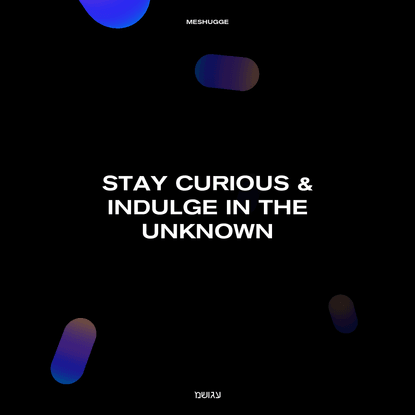 Meshugge - Stay curious &amp; indulge in the unknown