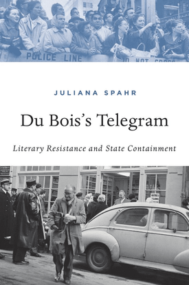 Du Bois’s Telegram: Literary Resistance and State Containment, by Juliana Spahr (2018) — Harvard University Press