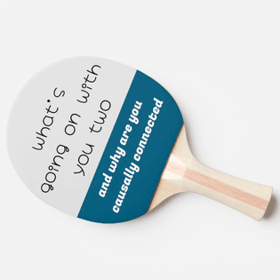 "what's going on with you two and why are you causally connected" ping pong paddle