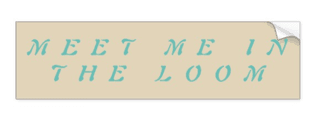 "MEET ME IN THE LOOM" bumper sticker