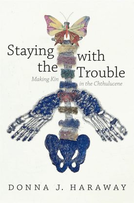 Staying  with  Trouble the  Making Kin in the Chthulucene, Donna J. Haraway