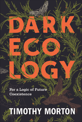 DARK ECOLOGY - For a Logic of Future Coexistence - TIMOTHY MORTON