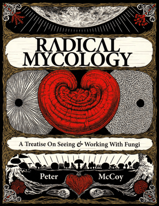 Radical Mycology: A Treatise on Seeing &amp; Working with Fungi