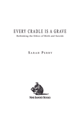 sarah-perry-every-cradle-is-a-grave-rethinking-the-ethics-of-birth-and-suicide.pdf