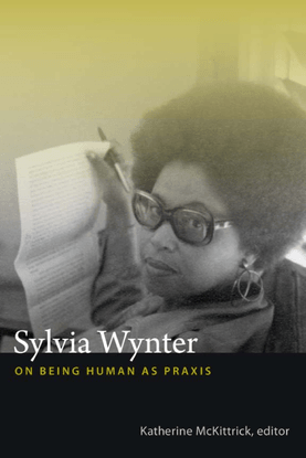 Sylvia Wynter ON BEING HUMAN AS PRAXIS - Katherine McKittrick, ed.