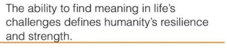 The ability to find meaning in life's challenges defines humanity's resilience and strength.