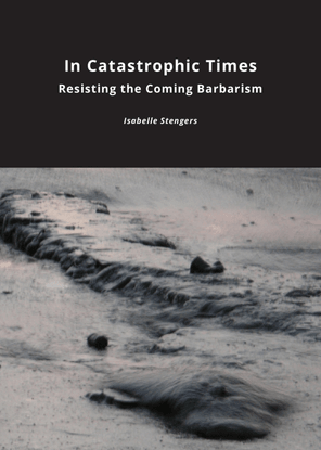 In Catastrophic Times:  Resisting the Coming Barbarism - Isabelle Stengers