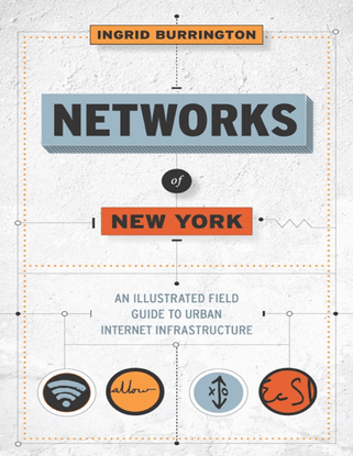 Networks of New York: An Illustrated Field Guide to Urban Internet Infrastructure - Ingrid Burrington