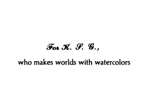 For K. S. G. who makes worlds with watercolors