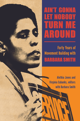 Ain’t Gonna Let Nobody Turn Me Around: Forty Years of Movement Building with Barbara Smith - edited by Alethia Jones, Virginia Eubanks and with Barbara Smith