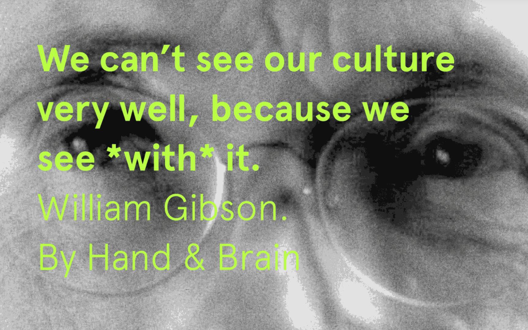 We can't see our culture very well, because we see with it. William Gibson